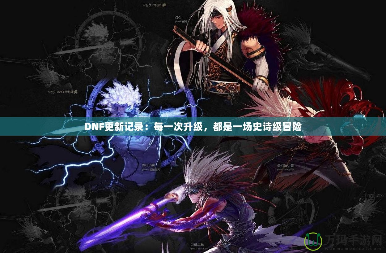DNF更新記錄：每一次升級，都是一場史詩級冒險