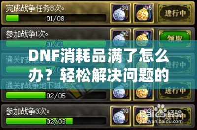 DNF消耗品滿了怎么辦？輕松解決問(wèn)題的最佳方法