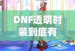 DNF透明時裝到底有什么用？你不可不知的背后玄機！