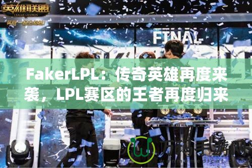 FakerLPL：傳奇英雄再度來(lái)襲，LPL賽區(qū)的王者再度歸來(lái)