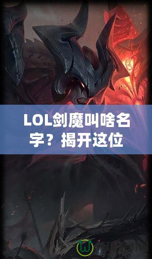 LOL劍魔叫啥名字？揭開這位英雄背后的傳奇故事