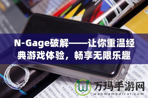 N-Gage破解——讓你重溫經(jīng)典游戲體驗(yàn)，暢享無(wú)限樂(lè)趣