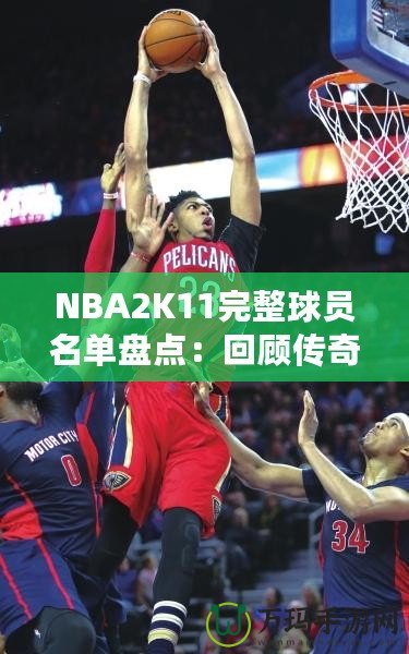 NBA2K11完整球員名單盤點：回顧傳奇賽季，感受真實籃球激情