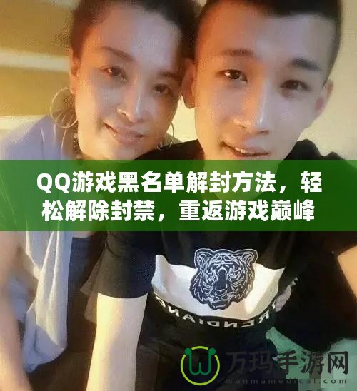 QQ游戲黑名單解封方法，輕松解除封禁，重返游戲巔峰！