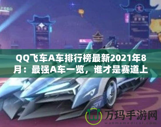 QQ飛車A車排行榜最新2021年8月：最強A車一覽，誰才是賽道上的王者？