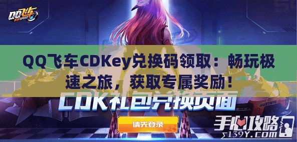 QQ飛車(chē)CDKey兌換碼領(lǐng)?。簳惩鏄O速之旅，獲取專(zhuān)屬獎(jiǎng)勵(lì)！