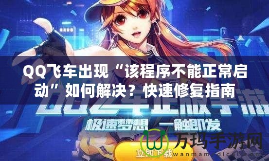 QQ飛車出現(xiàn)“該程序不能正常啟動”如何解決？快速修復(fù)指南