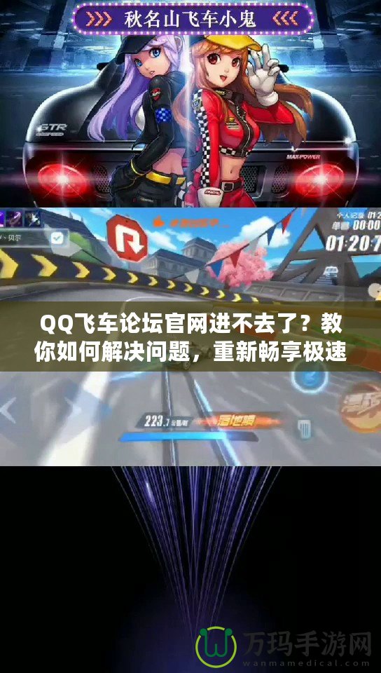 QQ飛車論壇官網(wǎng)進(jìn)不去了？教你如何解決問題，重新暢享極速體驗(yàn)！
