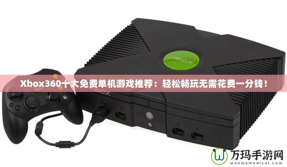 Xbox360十大免費(fèi)單機(jī)游戲推薦：輕松暢玩無(wú)需花費(fèi)一分錢(qián)！