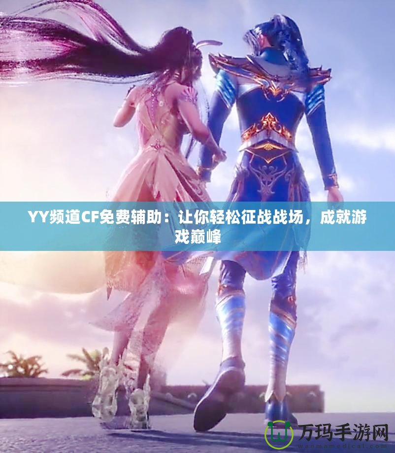 YY頻道CF免費輔助：讓你輕松征戰(zhàn)戰(zhàn)場，成就游戲巔峰