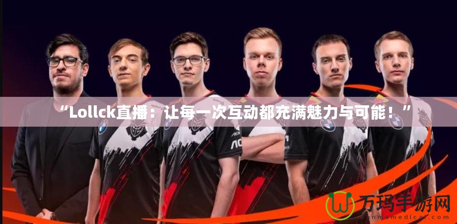 “Lollck直播：讓每一次互動都充滿魅力與可能！”