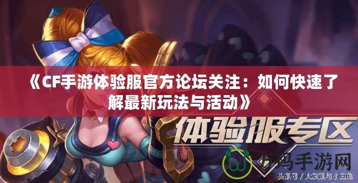 《CF手游體驗服官方論壇關(guān)注：如何快速了解最新玩法與活動》