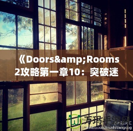 《Doors&Rooms2攻略第一章10：突破迷宮，探索無盡挑戰(zhàn)！》
