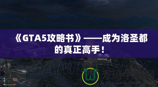 《GTA5攻略書》——成為洛圣都的真正高手！
