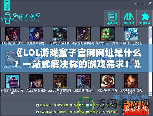 《LOL游戲盒子官網(wǎng)網(wǎng)址是什么？一站式解決你的游戲需求！》