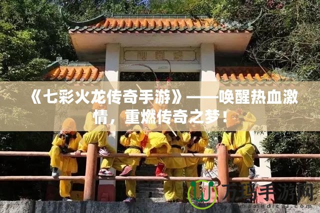 《七彩火龍傳奇手游》——喚醒熱血激情，重燃傳奇之夢(mèng)！