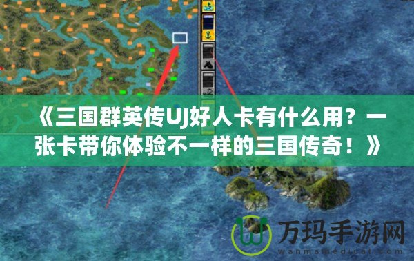 《三國(guó)群英傳UJ好人卡有什么用？一張卡帶你體驗(yàn)不一樣的三國(guó)傳奇！》