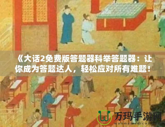 《大話2免費(fèi)版答題器科舉答題器：讓你成為答題達(dá)人，輕松應(yīng)對所有難題！》