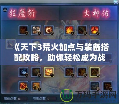 《天下3荒火加點與裝備搭配攻略，助你輕松成為戰(zhàn)場王者》