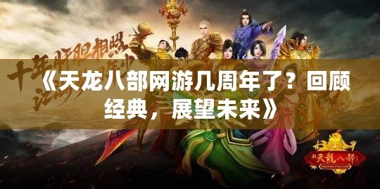 《天龍八部網(wǎng)游幾周年了？回顧經(jīng)典，展望未來》