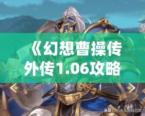 《幻想曹操傳外傳1.06攻略圖文》——帶你輕松走過(guò)每一個(gè)難關(guān)！