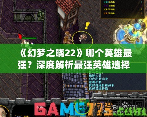 《幻夢(mèng)之曉22》哪個(gè)英雄最強(qiáng)？深度解析最強(qiáng)英雄選擇與玩法技巧