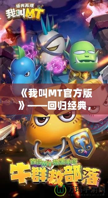 《我叫MT官方版》——回歸經(jīng)典，重燃戰(zhàn)斗激情！