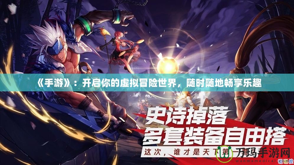 《手游》：開啟你的虛擬冒險世界，隨時隨地暢享樂趣