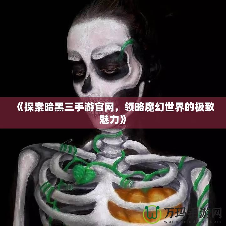 《探索暗黑三手游官網(wǎng)，領(lǐng)略魔幻世界的極致魅力》