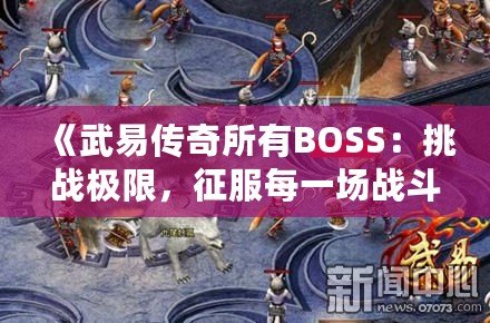 《武易傳奇所有BOSS：挑戰(zhàn)極限，征服每一場戰(zhàn)斗》