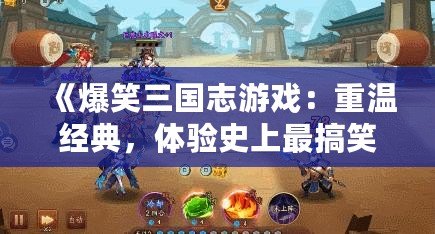 《爆笑三國志游戲：重溫經(jīng)典，體驗史上最搞笑的三國世界！》