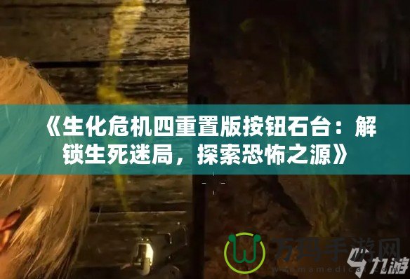 《生化危機(jī)四重置版按鈕石臺(tái)：解鎖生死迷局，探索恐怖之源》