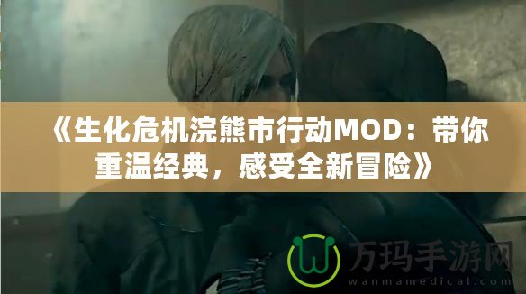 《生化危機(jī)浣熊市行動MOD：帶你重溫經(jīng)典，感受全新冒險》