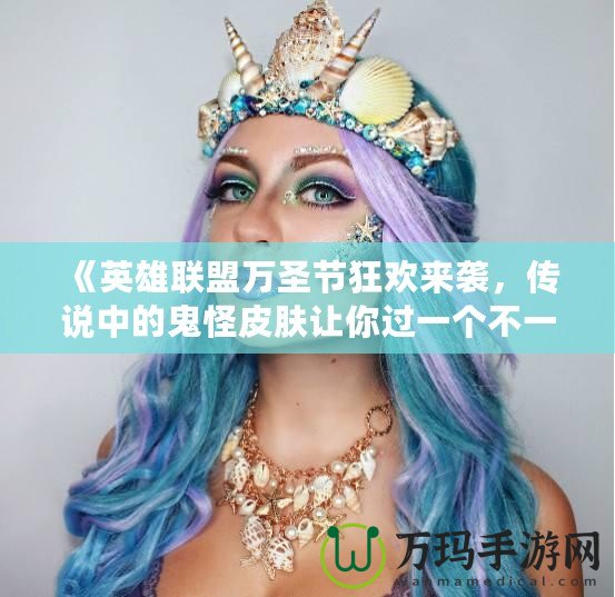 《英雄聯(lián)盟萬圣節(jié)狂歡來襲，傳說中的鬼怪皮膚讓你過一個不一樣的Halloween！》