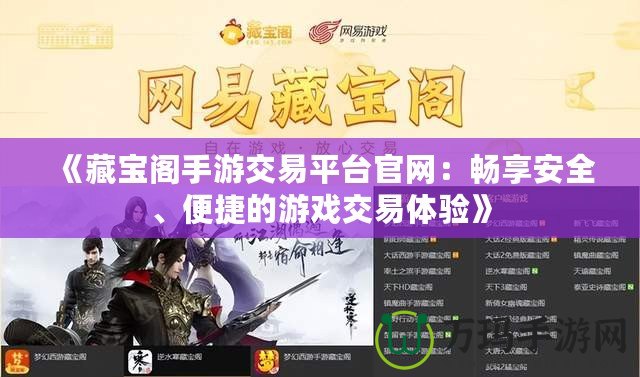 《藏寶閣手游交易平臺官網：暢享安全、便捷的游戲交易體驗》
