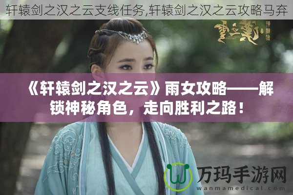 《軒轅劍之漢之云》雨女攻略——解鎖神秘角色，走向勝利之路！
