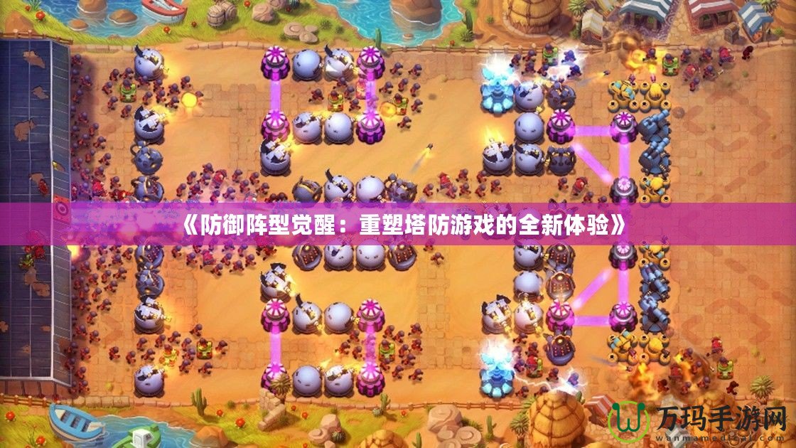 《防御陣型覺(jué)醒：重塑塔防游戲的全新體驗(yàn)》