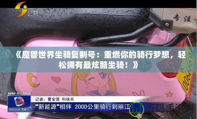 《魔獸世界坐騎復(fù)制號：重燃你的騎行夢想，輕松擁有最炫酷坐騎！》