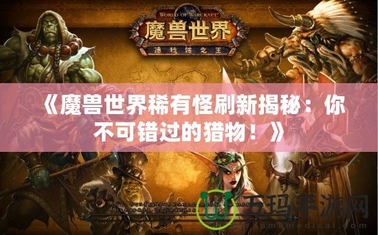 《魔獸世界稀有怪刷新揭秘：你不可錯(cuò)過(guò)的獵物！》
