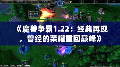 《魔獸爭霸1.22：經(jīng)典再現(xiàn)，曾經(jīng)的榮耀重回巔峰》