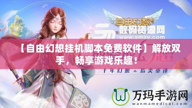【自由幻想掛機(jī)腳本免費(fèi)軟件】解放雙手，暢享游戲樂(lè)趣！