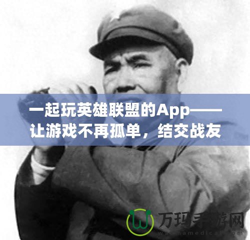 一起玩英雄聯(lián)盟的App——讓游戲不再孤單，結(jié)交戰(zhàn)友共享勝利