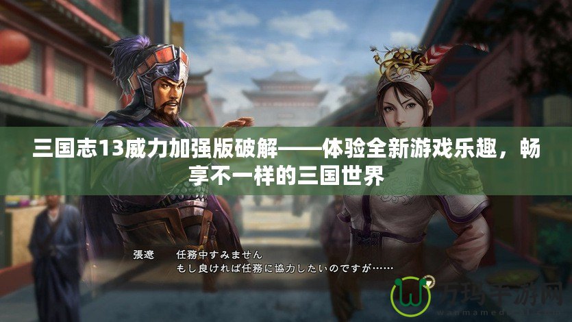 三國志13威力加強版破解——體驗全新游戲樂趣，暢享不一樣的三國世界