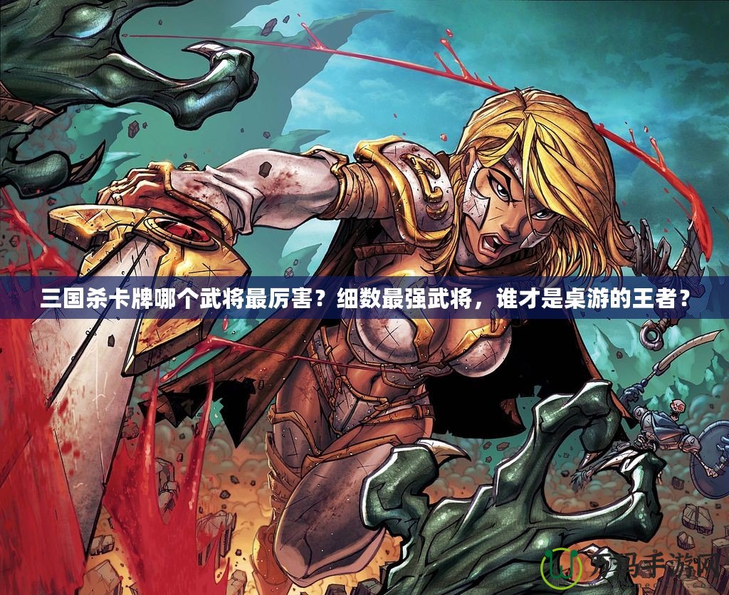 三國(guó)殺卡牌哪個(gè)武將最厲害？細(xì)數(shù)最強(qiáng)武將，誰才是桌游的王者？