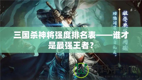 三國殺神將強度排名表——誰才是最強王者？