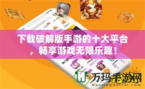 下載破解版手游的十大平臺(tái)，暢享游戲無(wú)限樂(lè)趣！