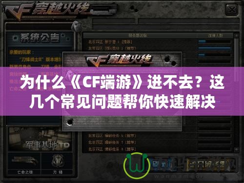 為什么《CF端游》進(jìn)不去？這幾個常見問題幫你快速解決！