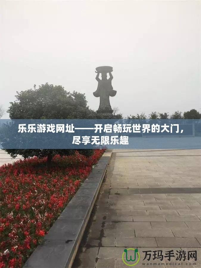 樂樂游戲網(wǎng)址——開啟暢玩世界的大門，盡享無限樂趣