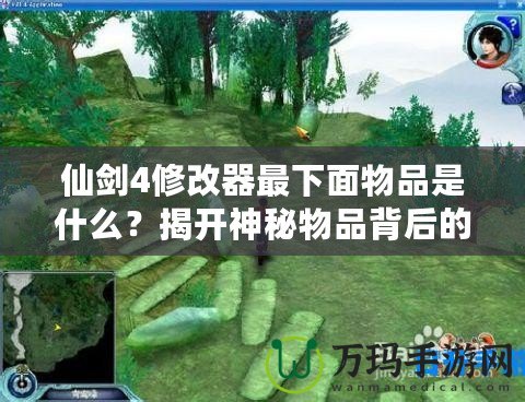 仙劍4修改器最下面物品是什么？揭開神秘物品背后的真相！