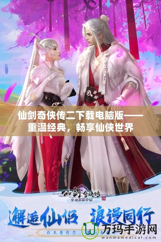 仙劍奇?zhèn)b傳二下載電腦版——重溫經(jīng)典，暢享仙俠世界